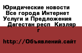 Atties “Юридические новости“ - Все города Интернет » Услуги и Предложения   . Дагестан респ.,Кизляр г.